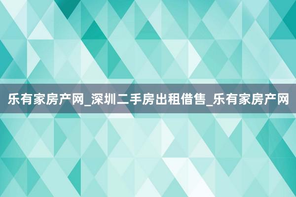 乐有家房产网_深圳二手房出租借售_乐有家房产网