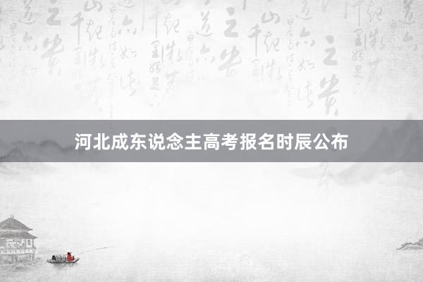 河北成东说念主高考报名时辰公布
