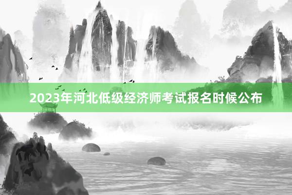 2023年河北低级经济师考试报名时候公布