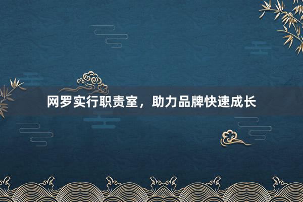 网罗实行职责室，助力品牌快速成长