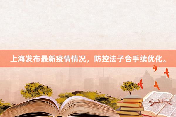 上海发布最新疫情情况，防控法子合手续优化。
