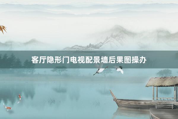 客厅隐形门电视配景墙后果图操办