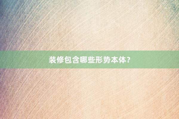 装修包含哪些形势本体？